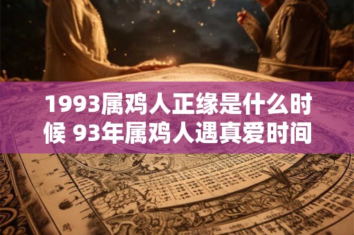 1993属鸡人正缘是什么时候 93年属鸡人遇真爱时间