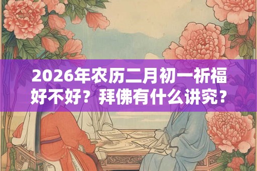 2026年农历二月初一祈福好不好？拜佛有什么讲究？