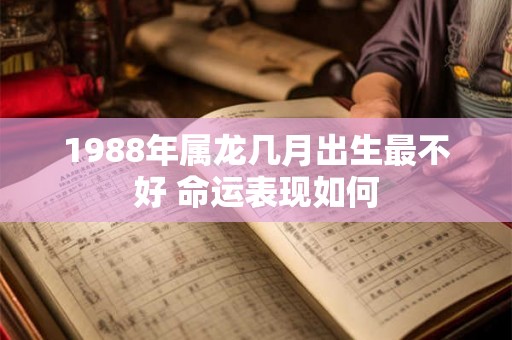 1988年属龙几月出生最不好 命运表现如何