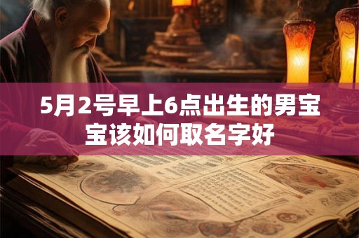 5月2号早上6点出生的男宝宝该如何取名字好