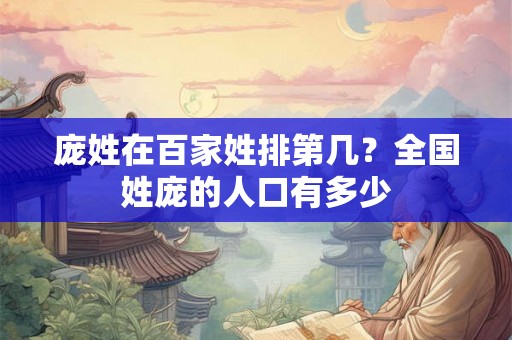 庞姓在百家姓排第几？全国姓庞的人口有多少