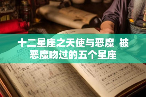 十二星座之天使与恶魔  被恶魔吻过的五个星座