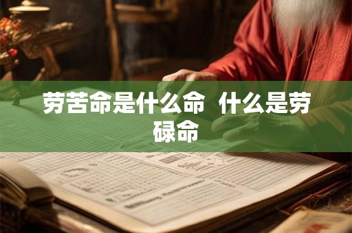劳苦命是什么命  什么是劳碌命