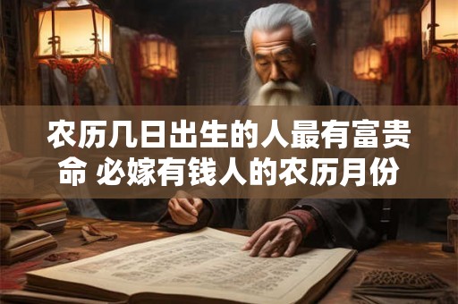 农历几日出生的人最有富贵命 必嫁有钱人的农历月份