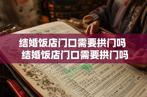 结婚饭店门口需要拱门吗  结婚饭店门口需要拱门吗