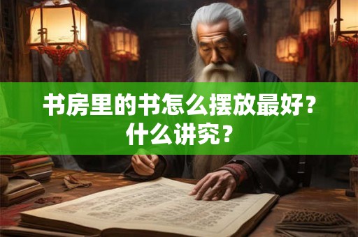 书房里的书怎么摆放最好？什么讲究？