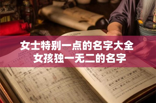 女士特别一点的名字大全  女孩独一无二的名字