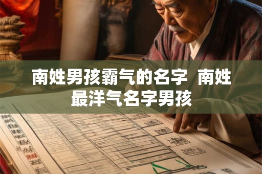 南姓男孩霸气的名字  南姓最洋气名字男孩