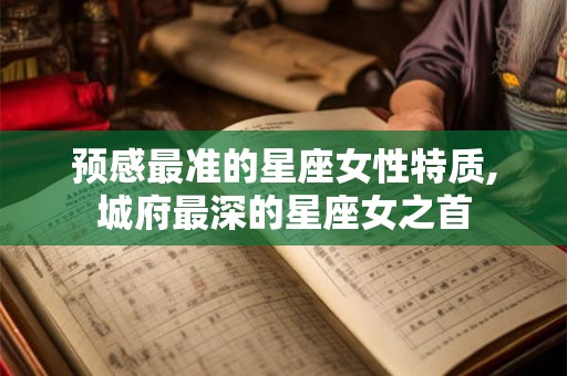 预感最准的星座女性特质,城府最深的星座女之首 预感最准的星座女性特质,城府最深的星座女之首