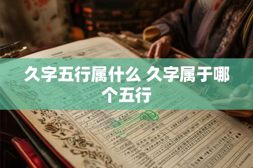 久字五行属什么 久字属于哪个五行 久字五行属什么 久字属于哪个五行