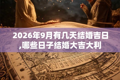 2026年9月有几天结婚吉日,哪些日子结婚大吉大利