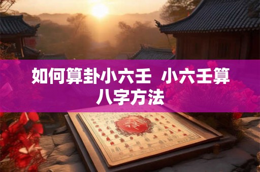 如何算卦小六壬  小六壬算八字方法