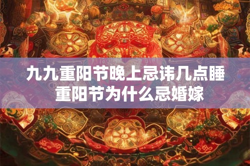 九九重阳节晚上忌讳几点睡  重阳节为什么忌婚嫁