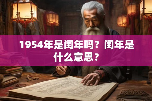 1954年是闰年吗?闰年是什么意思? 1954年是闰年吗?闰年是什么意思?
