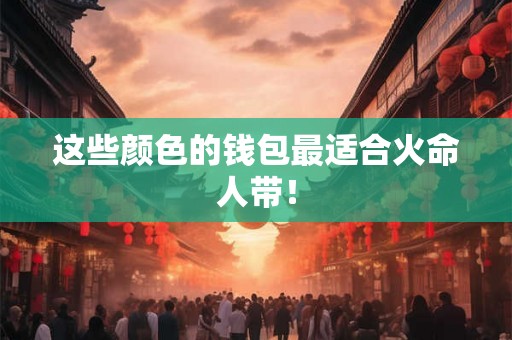 这些颜色的钱包最适合火命人带！