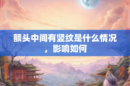 额头中间有竖纹是什么情况，影响如何