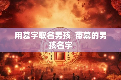 用慕字取名男孩  带慕的男孩名字