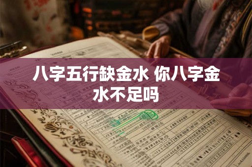 八字五行缺金水 你八字金水不足吗