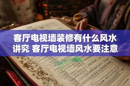 客厅电视墙装修有什么风水讲究 客厅电视墙风水要注意