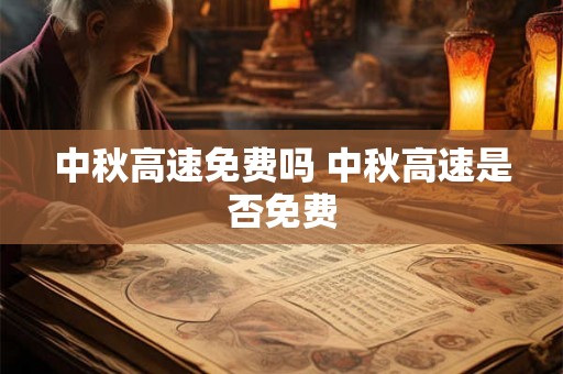 中秋高速免费吗 中秋高速是否免费 中秋高速免费吗 中秋高速是否免费