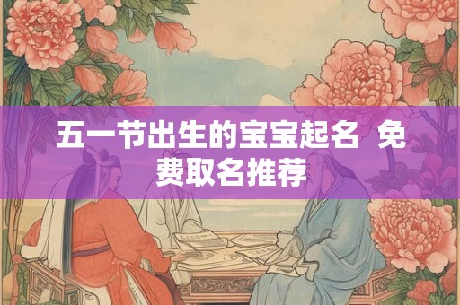 五一节出生的宝宝起名  免费取名推荐
