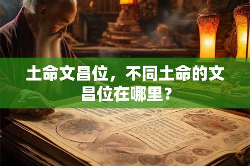 土命文昌位,不同土命的文昌位在哪里? 土命文昌位,不同土命的文昌位在哪里?