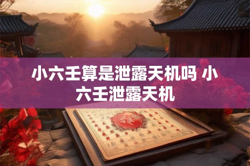 小六壬算是泄露天机吗 小六壬泄露天机