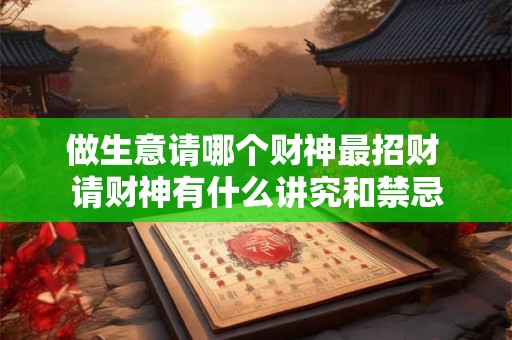 做生意请哪个财神最招财 请财神有什么讲究和禁忌