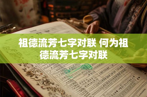 祖德流芳七字对联 何为祖德流芳七字对联