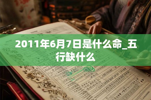 2011年6月7日是什么命_五行缺什么