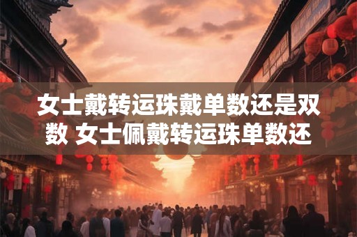 女士戴转运珠戴单数还是双数 女士佩戴转运珠单数还是双数