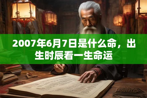 2007年6月7日是什么命，出生时辰看一生命运