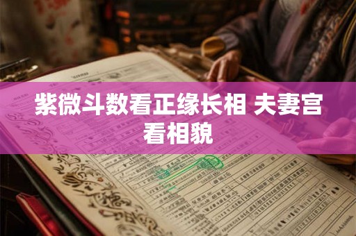紫微斗数看正缘长相 夫妻宫看相貌
