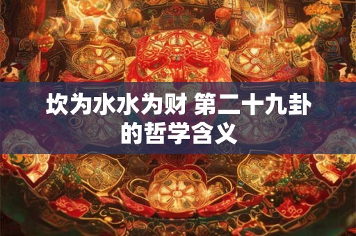 坎为水水为财 第二十九卦的哲学含义