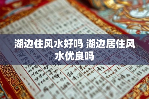湖边住风水好吗 湖边居住风水优良吗