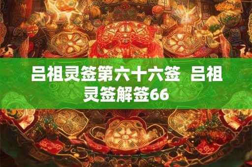 吕祖灵签第六十六签  吕祖灵签解签66