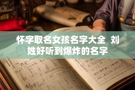 怀字取名女孩名字大全  刘姓好听到爆炸的名字