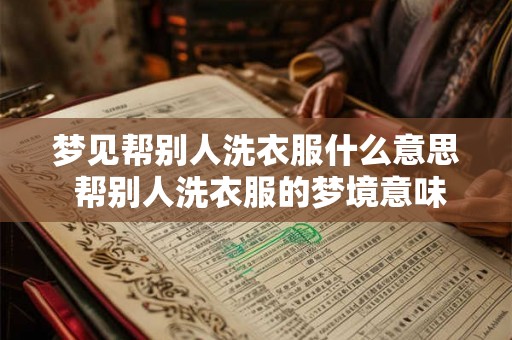 梦见帮别人洗衣服什么意思 帮别人洗衣服的梦境意味