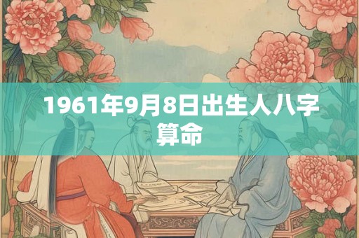 1961年9月8日出生人八字算命