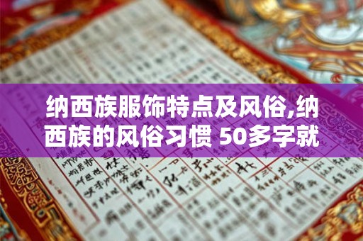 纳西族服饰特点及风俗,纳西族的风俗习惯 50多字就够了 纳西族服饰特点及风俗,纳西族的风俗习惯 50多字就够了