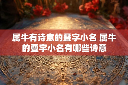属牛有诗意的叠字小名 属牛的叠字小名有哪些诗意 属牛有诗意的叠字小名 属牛的叠字小名有哪些诗意