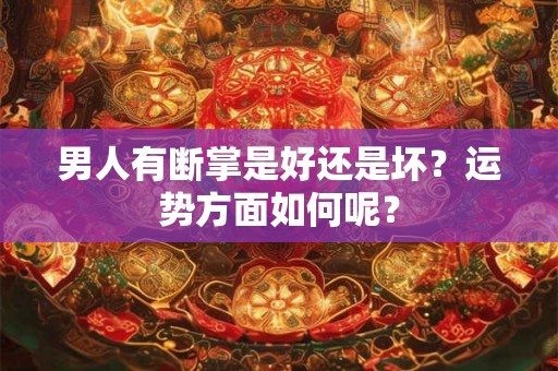 男人有断掌是好还是坏？运势方面如何呢？