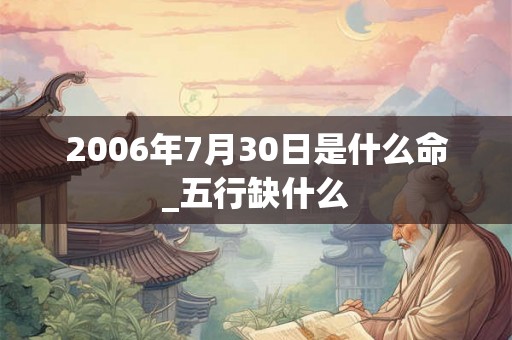 2006年7月30日是什么命_五行缺什么