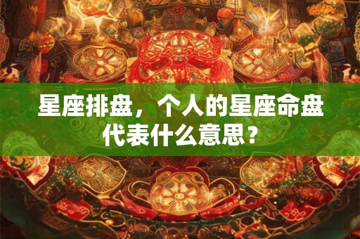 星座排盘，个人的星座命盘代表什么意思？