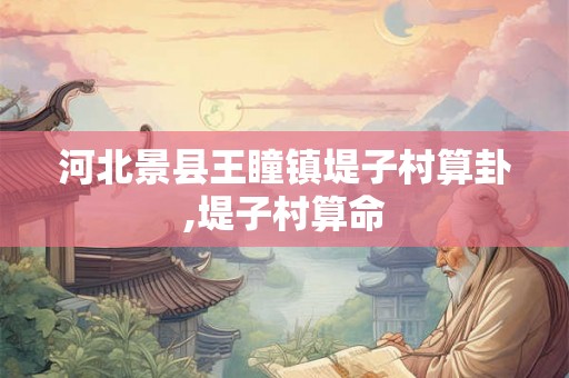 河北景县王瞳镇堤子村算卦,堤子村算命