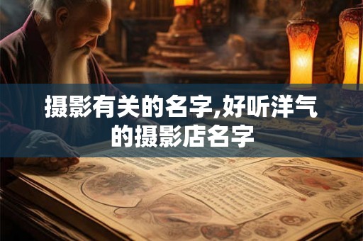 摄影有关的名字,好听洋气的摄影店名字