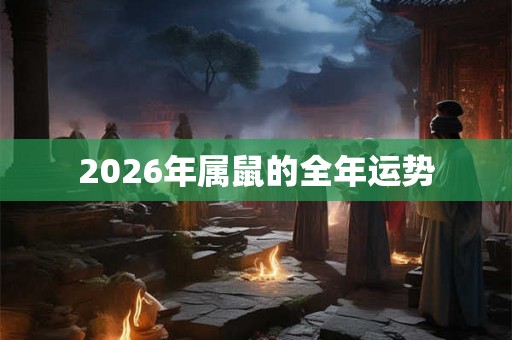 2026年属鼠的全年运势 2026年属鼠的全年运势
