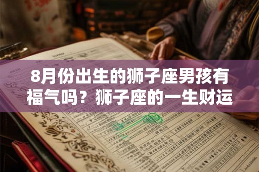 8月份出生的狮子座男孩有福气吗？狮子座的一生财运