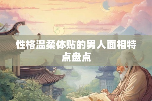 性格温柔体贴的男人面相特点盘点