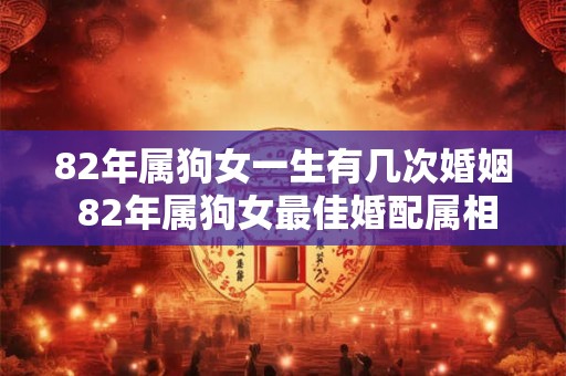 82年属狗女一生有几次婚姻 82年属狗女最佳婚配属相